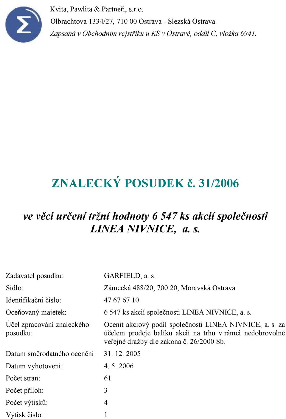 olečnosti LINEA NIVNICE, a. s. Zadavatel posudku: GARFIELD, a. s. Sídlo: Identifikační číslo: 47 67 67 10 Zámecká 488/20, 700 20, Moravská Ostrava Oceňovaný majetek: 6 547 ks akcií společnosti LINEA NIVNICE, a.