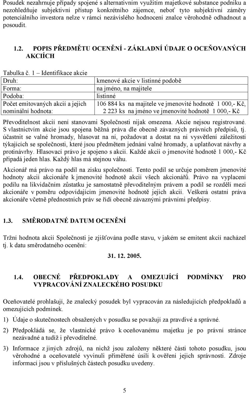 1 Identifikace akcie Druh: Forma: Podoba: Počet emitovaných akcií a jejich nominální hodnota: kmenové akcie v listinné podobě na jméno, na majitele listinné 106 884 ks na majitele ve jmenovité