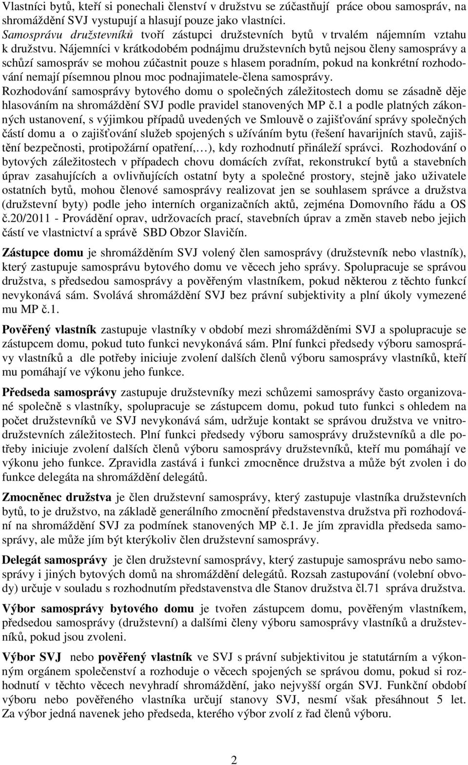 Nájemníci v krátkodobém podnájmu družstevních bytů nejsou členy samosprávy a schůzí samospráv se mohou zúčastnit pouze s hlasem poradním, pokud na konkrétní rozhodování nemají písemnou plnou moc