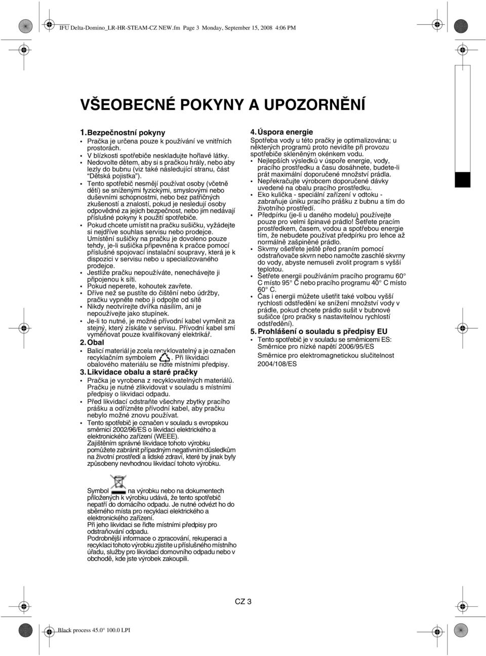 Tento spotřebič nesmějí používat osoby (včetně dětí) se sníženými fyzickými, smyslovými nebo duševními schopnostmi, nebo bez patřičných zkušeností a znalostí, pokud je nesledují osoby odpovědné za