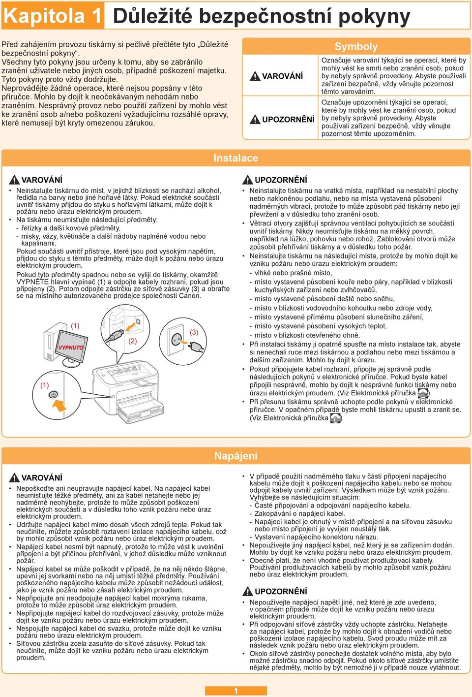 Neprovádějte žádné operace, které nejsou popsány v této příručce. Mohlo by dojít k neočekávaným nehodám nebo zraněním.