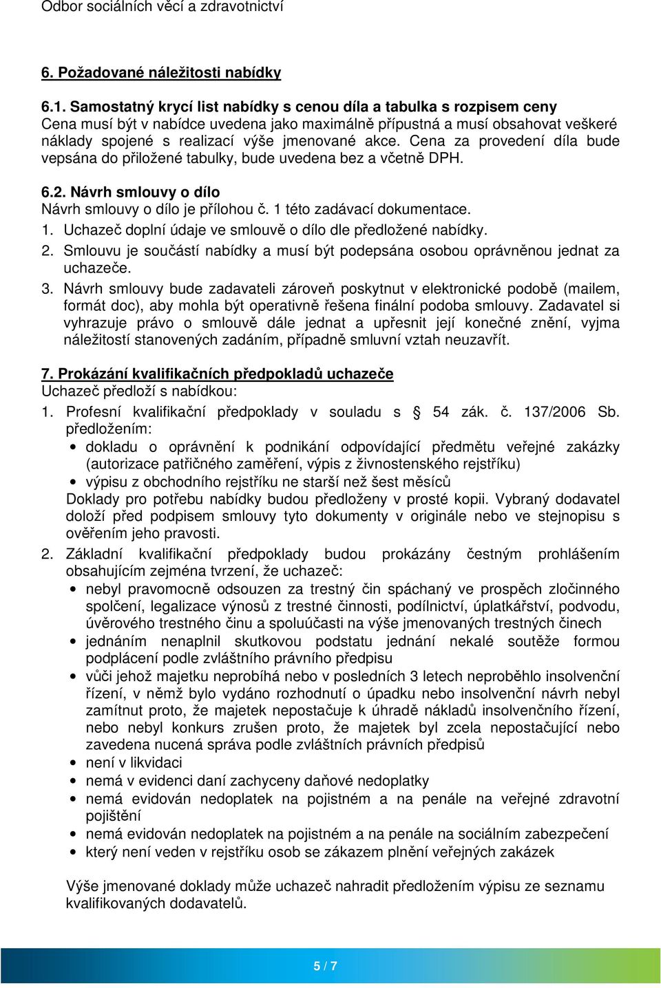 Cena za provedení díla bude vepsána do přiložené tabulky, bude uvedena bez a včetně DPH. 6.2. Návrh smlouvy o dílo Návrh smlouvy o dílo je přílohou č. 1 