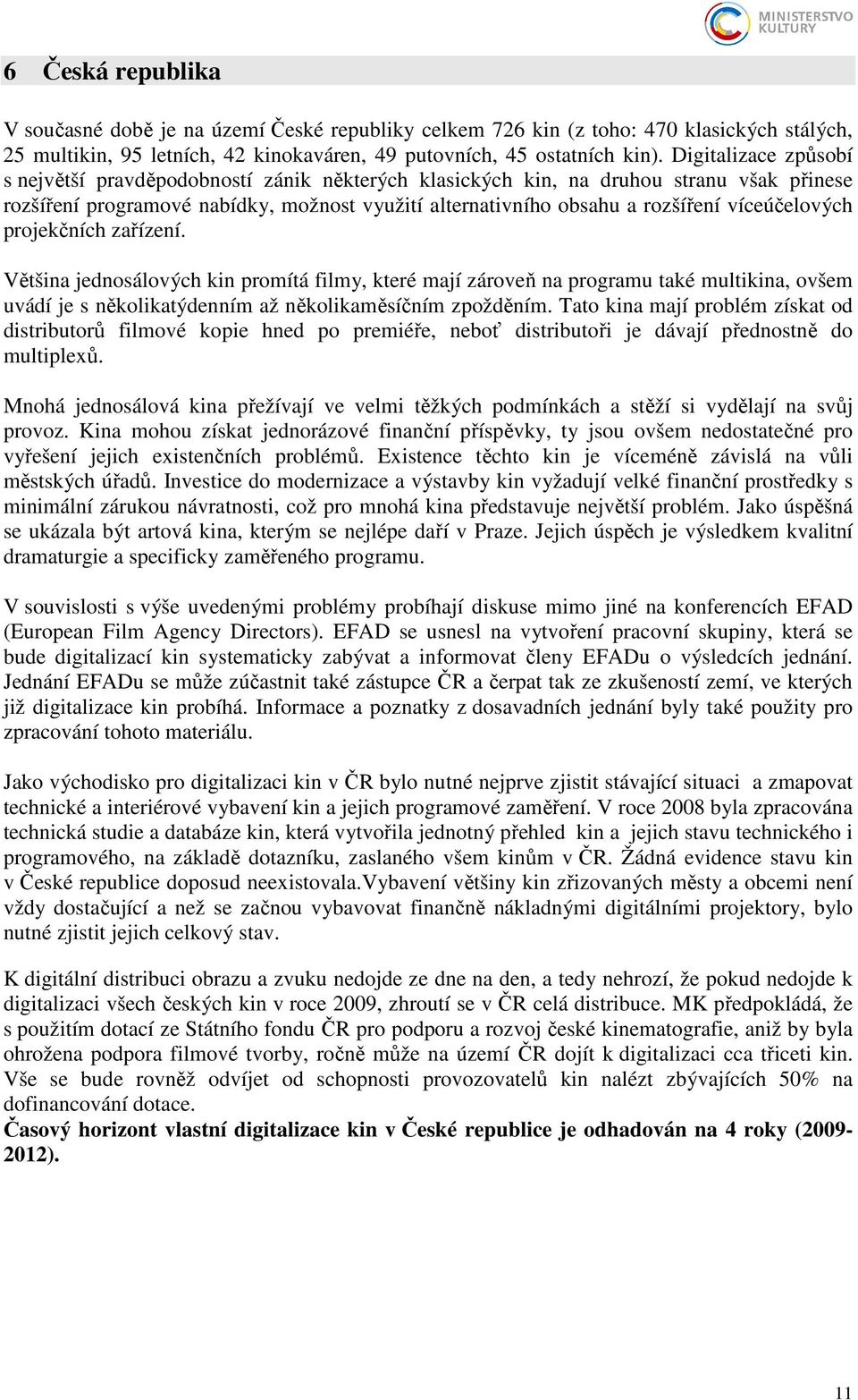 víceúčelových projekčních zařízení. Většina jednosálových kin promítá filmy, které mají zároveň na programu také multikina, ovšem uvádí je s několikatýdenním až několikaměsíčním zpožděním.
