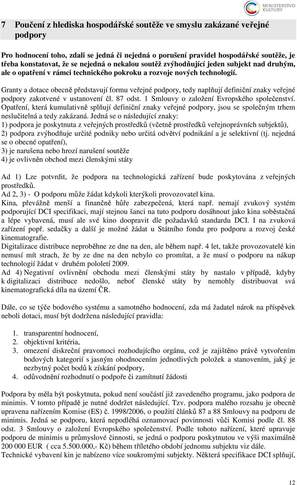 Granty a dotace obecně představují formu veřejné podpory, tedy naplňují definiční znaky veřejné podpory zakotvené v ustanovení čl. 87 odst. 1 Smlouvy o založení Evropského společenství.