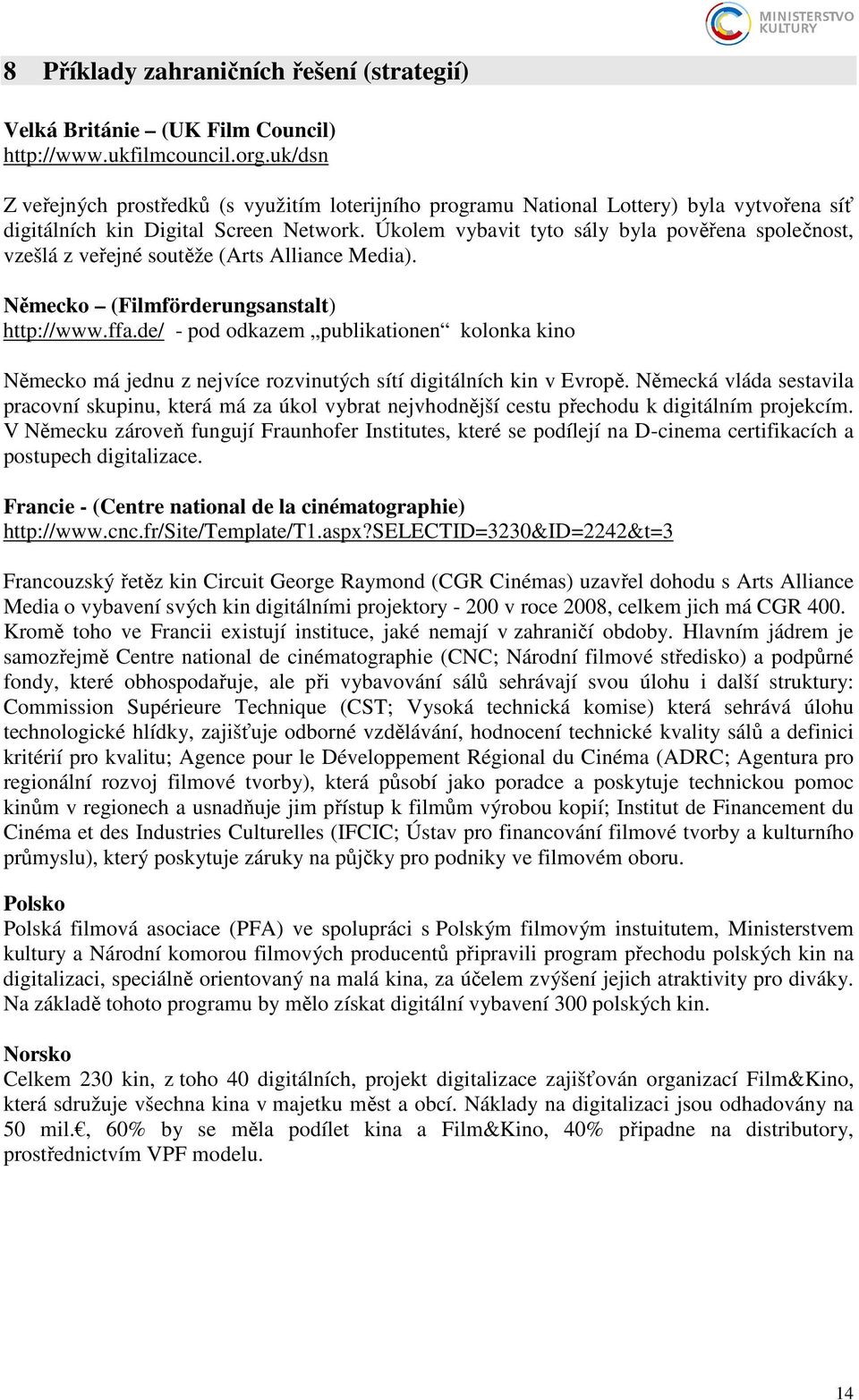 Úkolem vybavit tyto sály byla pověřena společnost, vzešlá z veřejné soutěže (Arts Alliance Media). Německo (Filmförderungsanstalt) http://www.ffa.