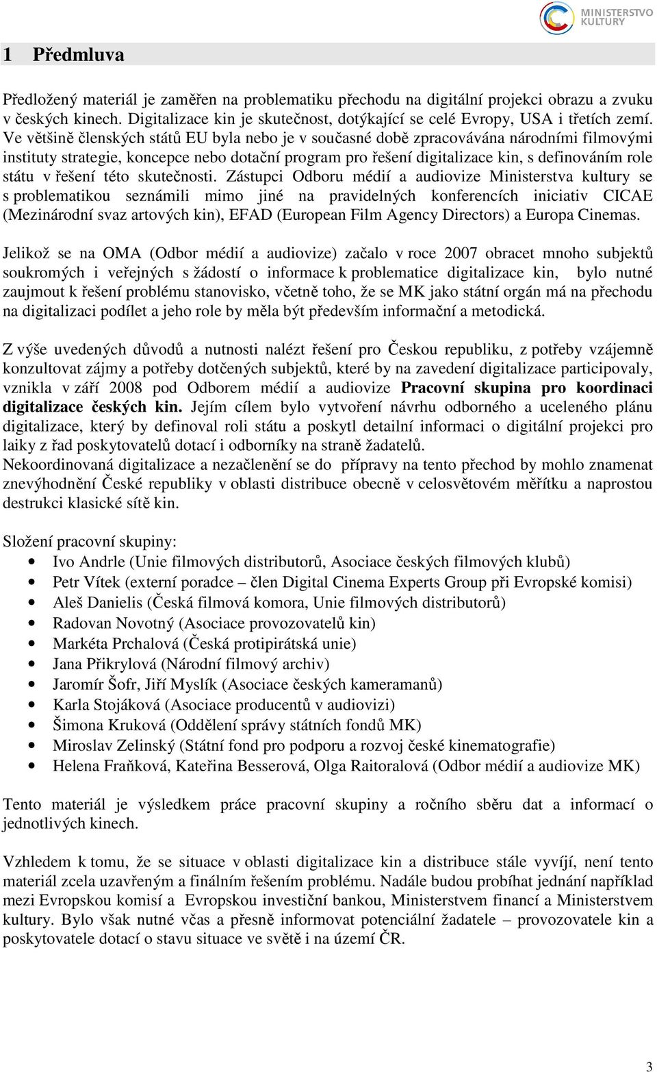 Ve většině členských států EU byla nebo je v současné době zpracovávána národními filmovými instituty strategie, koncepce nebo dotační program pro řešení digitalizace kin, s definováním role státu v