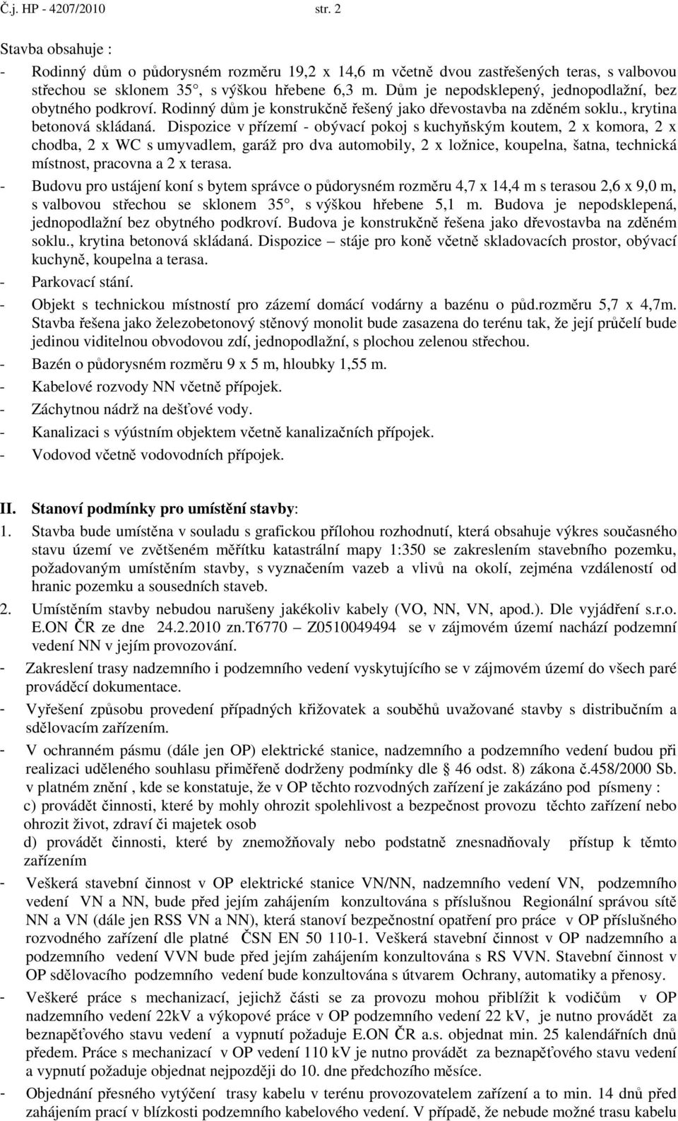 Dispozice v přízemí - obývací pokoj s kuchyňským koutem, 2 x komora, 2 x chodba, 2 x WC s umyvadlem, garáž pro dva automobily, 2 x ložnice, koupelna, šatna, technická místnost, pracovna a 2 x terasa.