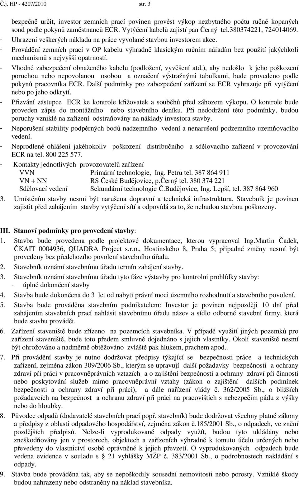 - Provádění zemních prací v OP kabelu výhradně klasickým ručním nářadím bez použití jakýchkoli mechanismů s nejvyšší opatrností. - Vhodné zabezpečení obnaženého kabelu (podložení, vyvěšení atd.