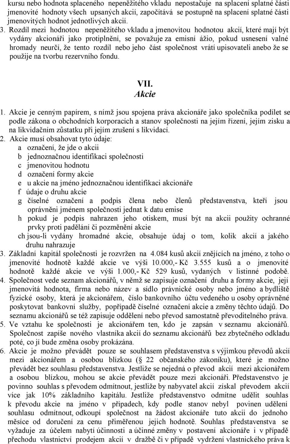 Rozdíl mezi hodnotou nepeněžitého vkladu a jmenovitou hodnotou akcií, které mají být vydány akcionáři jako protiplnění, se považuje za emisní ážio, pokud usnesení valné hromady neurčí, že tento