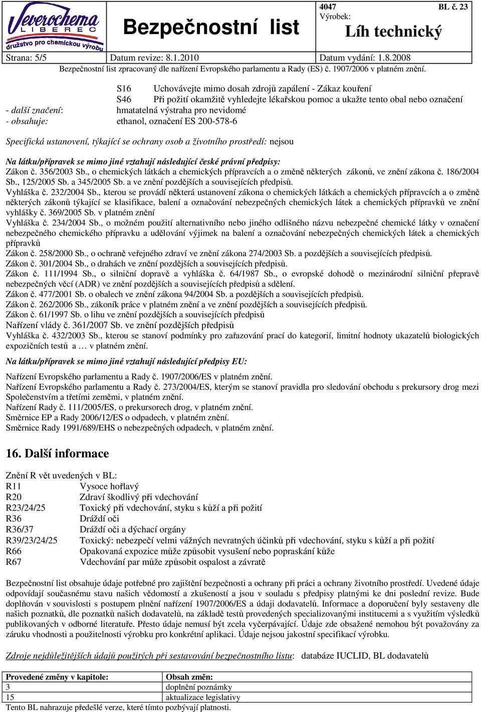 2008 S16 Uchovávejte mimo dosah zdrojů zapálení - Zákaz kouření S46 Při požití okamžitě vyhledejte lékařskou pomoc a ukažte tento obal nebo označení - další značení: hmatatelná výstraha pro nevidomé