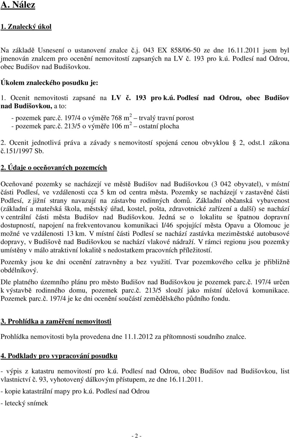 č. 213/5 o výměře 106 m 2 ostatní plocha 2. Ocenit jednotlivá práva a závady s nemovitostí spojená cenou obvyklou 2, odst.1 zákona č.151/1997 Sb. 2. Údaje o oceňovaných pozemcích Oceňované pozemky se nacházejí ve městě Budišov nad Budišovkou (3 042 obyvatel), v místní části Podlesí, ve vzdálenosti cca 5 km od centra města.