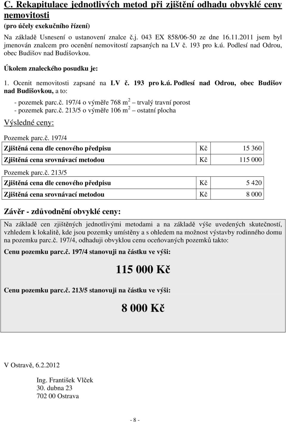 Ocenit nemovitosti zapsané na LV č. 193 pro k.ú. Podlesí nad Odrou, obec Budišov nad Budišovkou, a to: - pozemek parc.č. 197/4 o výměře 768 m 2 trvalý travní porost - pozemek parc.č. 213/5 o výměře 106 m 2 ostatní plocha Výsledné ceny: Pozemek parc.