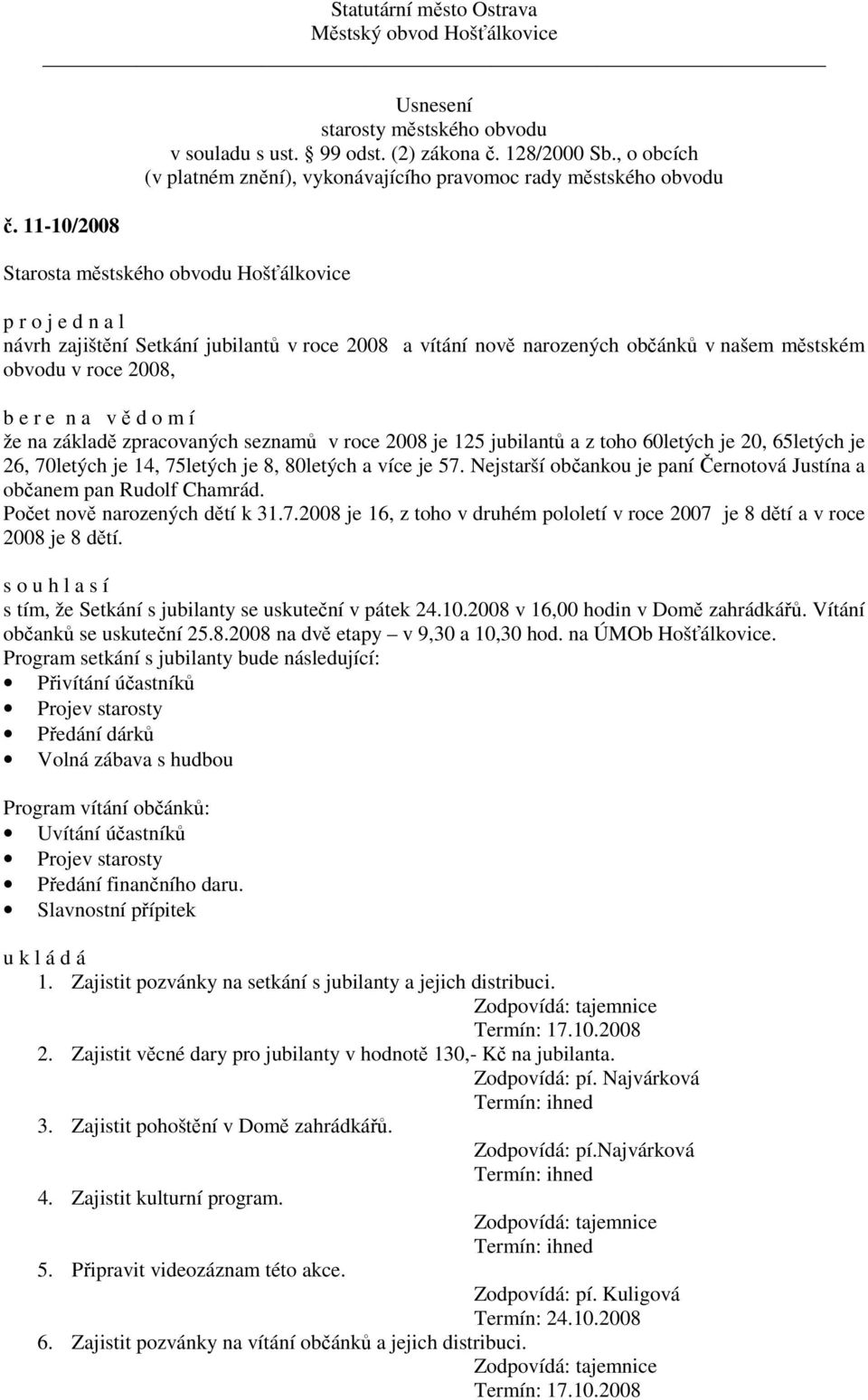 s tím, že Setkání s jubilanty se uskuteční v pátek 24.10.2008 v 16,00 hodin v Domě zahrádkářů. Vítání občanků se uskuteční 25.8.2008 na dvě etapy v 9,30 a 10,30 hod. na ÚMOb Hošťálkovice.