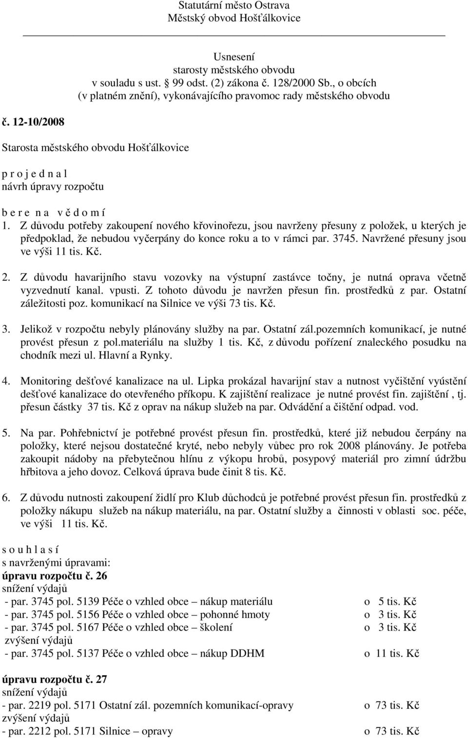 Z tohoto důvodu je navržen přesun fin. prostředků z par. Ostatní záležitosti poz. komunikací na Silnice ve výši 73 tis. Kč. 3. Jelikož v rozpočtu nebyly plánovány služby na par. Ostatní zál.pozemních komunikací, je nutné provést přesun z pol.