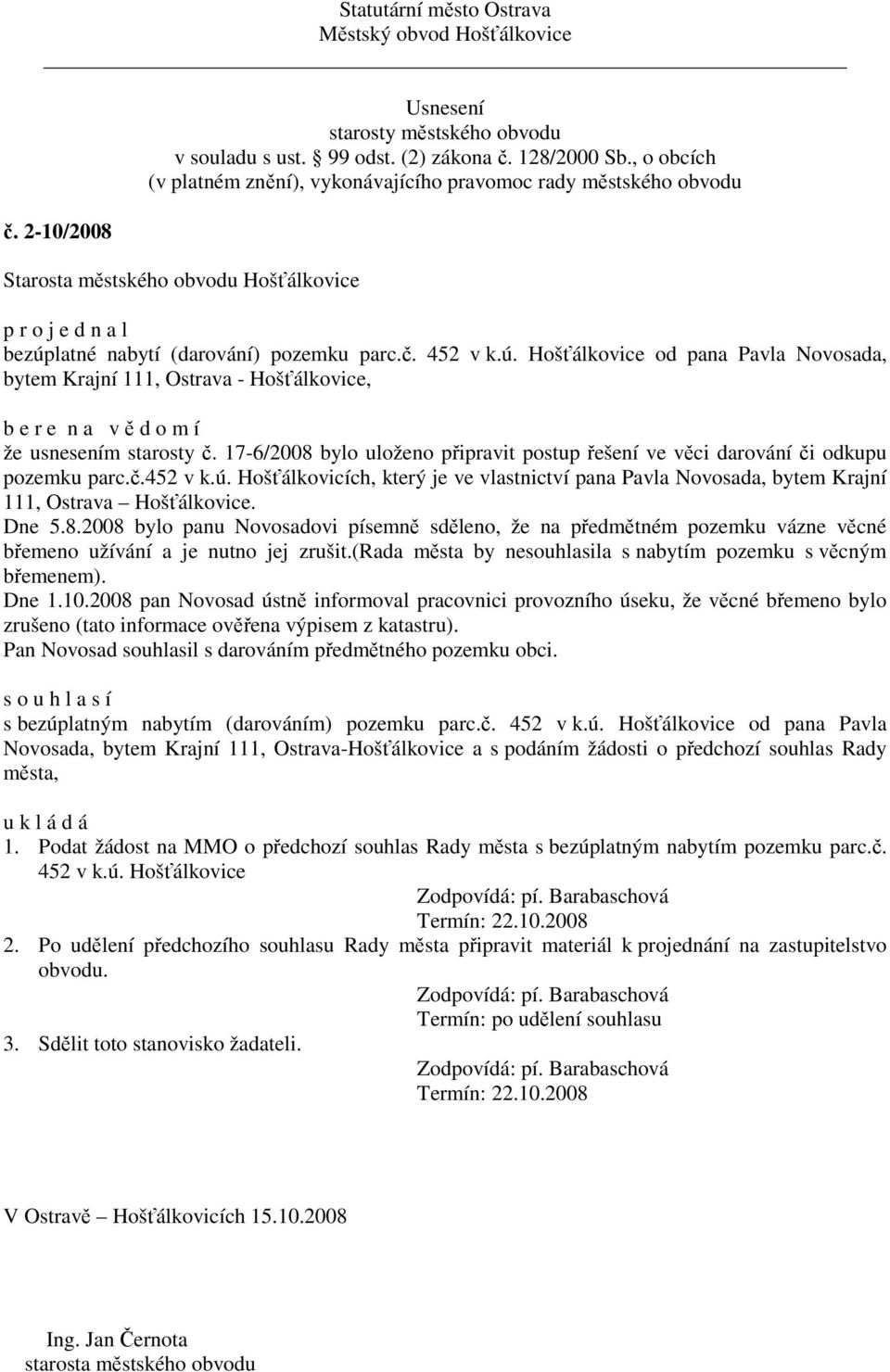 Dne 5.8.2008 bylo panu Novosadovi písemně sděleno, že na předmětném pozemku vázne věcné břemeno užívání a je nutno jej zrušit.(rada města by nesouhlasila s nabytím pozemku s věcným břemenem). Dne 1.