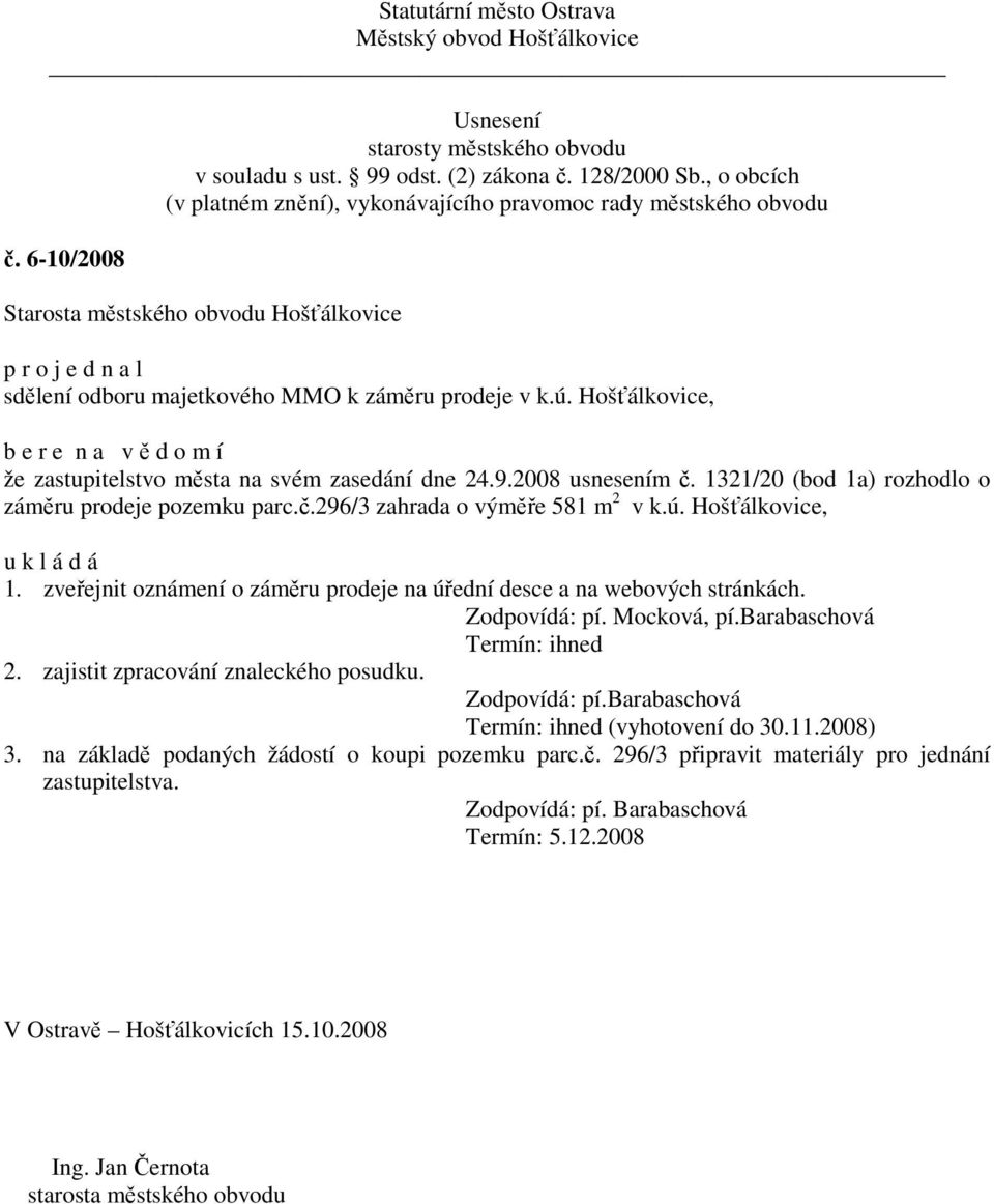 zveřejnit oznámení o záměru prodeje na úřední desce a na webových stránkách. Zodpovídá: pí. Mocková, pí.barabaschová Termín: ihned 2. zajistit zpracování znaleckého posudku.