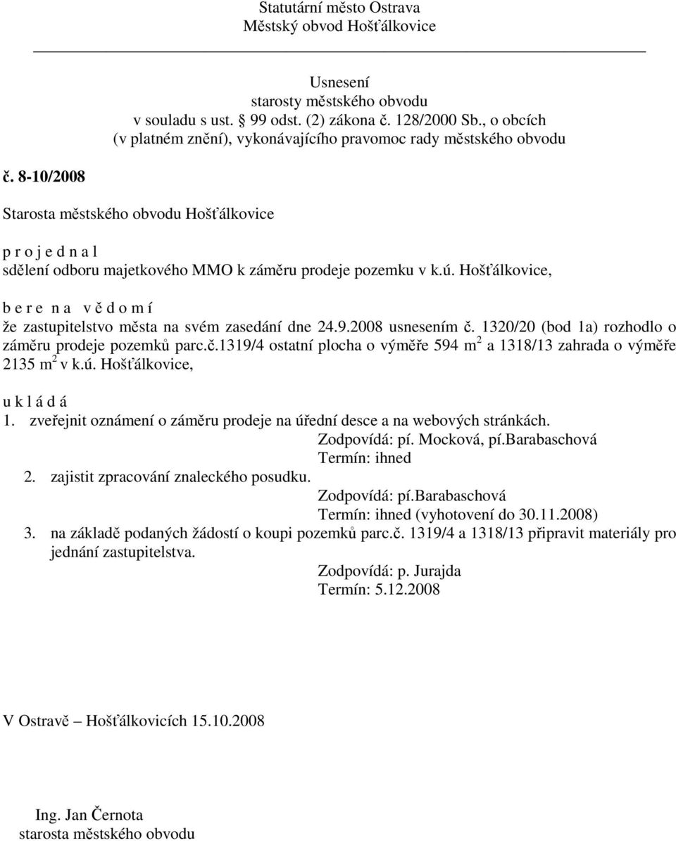 zveřejnit oznámení o záměru prodeje na úřední desce a na webových stránkách. Zodpovídá: pí. Mocková, pí.barabaschová Termín: ihned 2. zajistit zpracování znaleckého posudku. Zodpovídá: pí.barabaschová Termín: ihned (vyhotovení do 30.