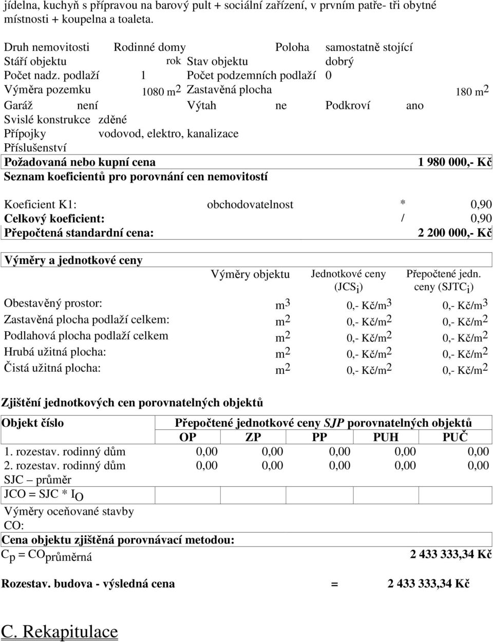 podlaží 1 Počet podzemních podlaží 0 Výměra pozemku 1080 m 2 Zastavěná plocha 180 m 2 Garáž není Výtah ne Podkroví ano Svislé konstrukce zděné Přípojky vodovod, elektro, kanalizace Příslušenství