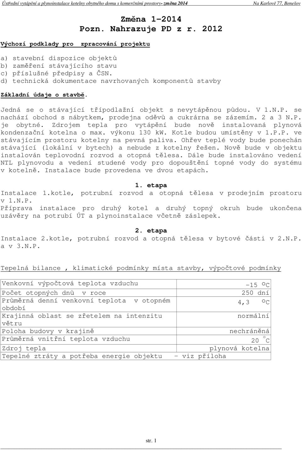 se nachází obchod s nábytkem, prodejna oděvů a cukrárna se zázemím. 2 a 3 N.P. je obytné. Zdrojem tepla pro vytápění bude nově instalovaná plynová kondenzační kotelna o max. výkonu 130 kw.