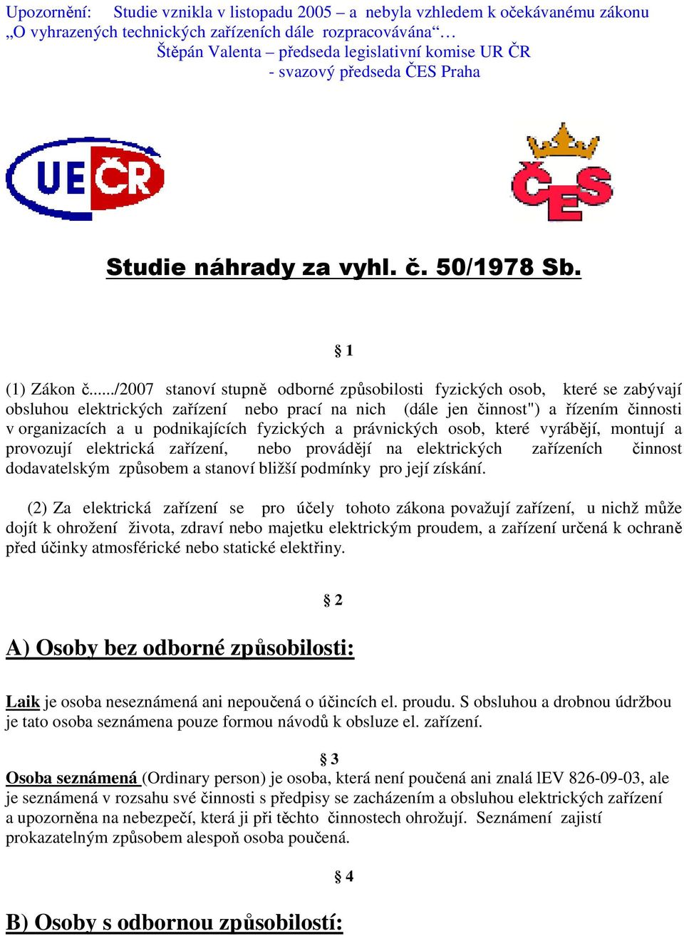 ../2007 stanoví stupně odborné způsobilosti fyzických osob, které se zabývají obsluhou elektrických zařízení nebo prací na nich (dále jen činnost") a řízením činnosti v organizacích a u podnikajících