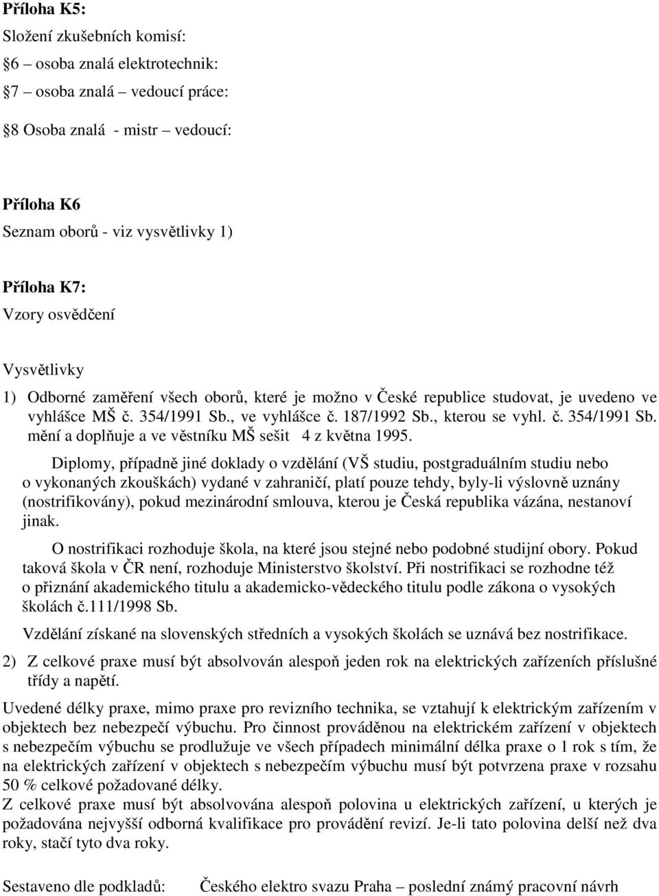 Diplomy, případně jiné doklady o vzdělání (VŠ studiu, postgraduálním studiu nebo o vykonaných zkouškách) vydané v zahraničí, platí pouze tehdy, byly-li výslovně uznány (nostrifikovány), pokud