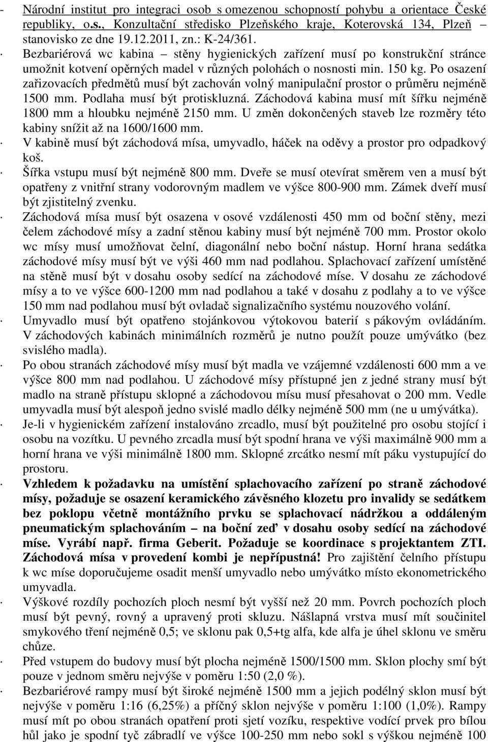 Po osazení zařizovacích předmětů musí být zachován volný manipulační prostor o průměru nejméně 1500 mm. Podlaha musí být protiskluzná.