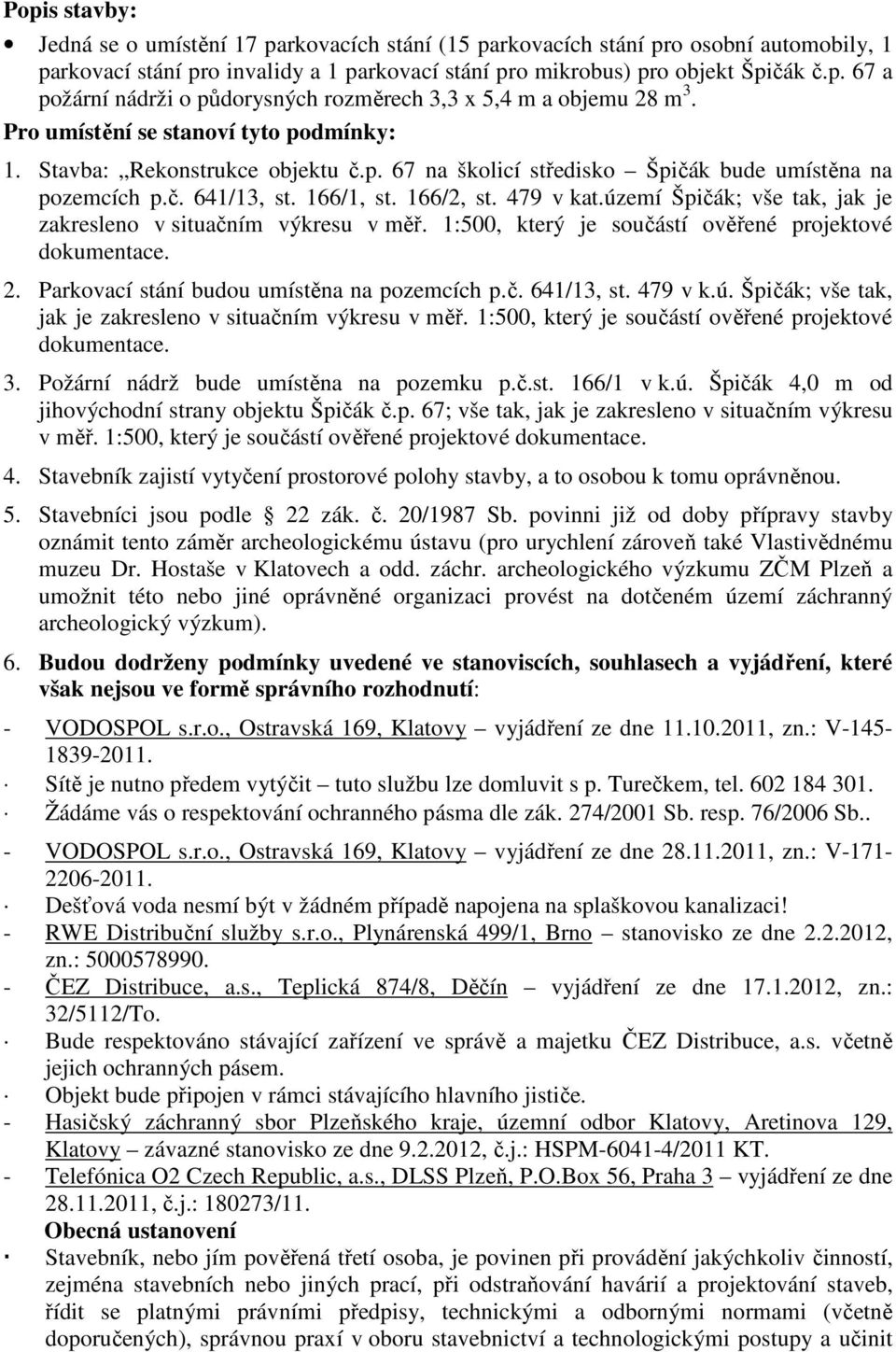 území Špičák; vše tak, jak je zakresleno v situačním výkresu v měř. 1:500, který je součástí ověřené projektové dokumentace. 2. Parkovací stání budou umístěna na pozemcích p.č. 641/13, st. 479 v k.ú. Špičák; vše tak, jak je zakresleno v situačním výkresu v měř. 1:500, který je součástí ověřené projektové dokumentace. 3.