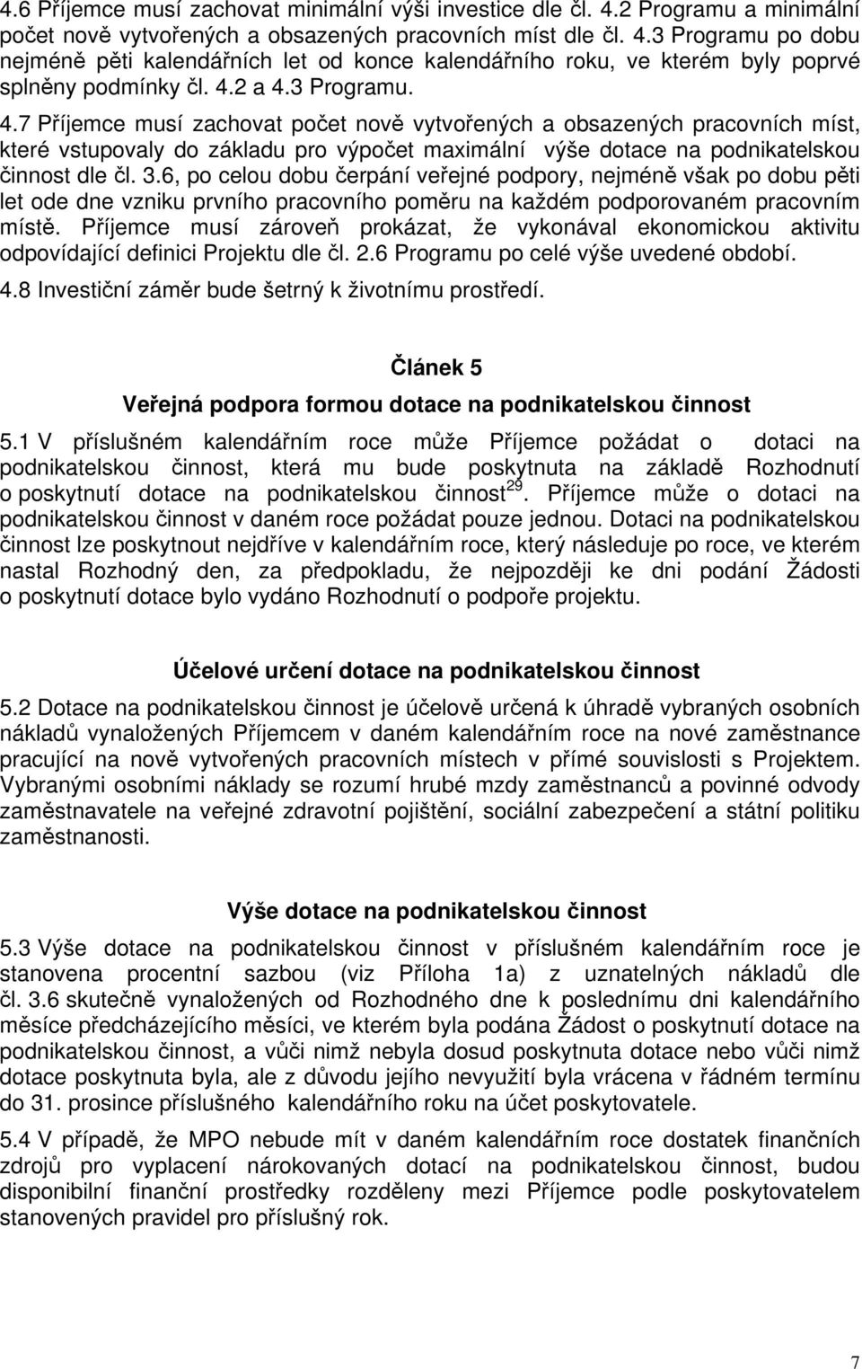 6, po celou dobu čerpání veřejné podpory, nejméně však po dobu pěti let ode dne vzniku prvního pracovního poměru na každém podporovaném pracovním místě.