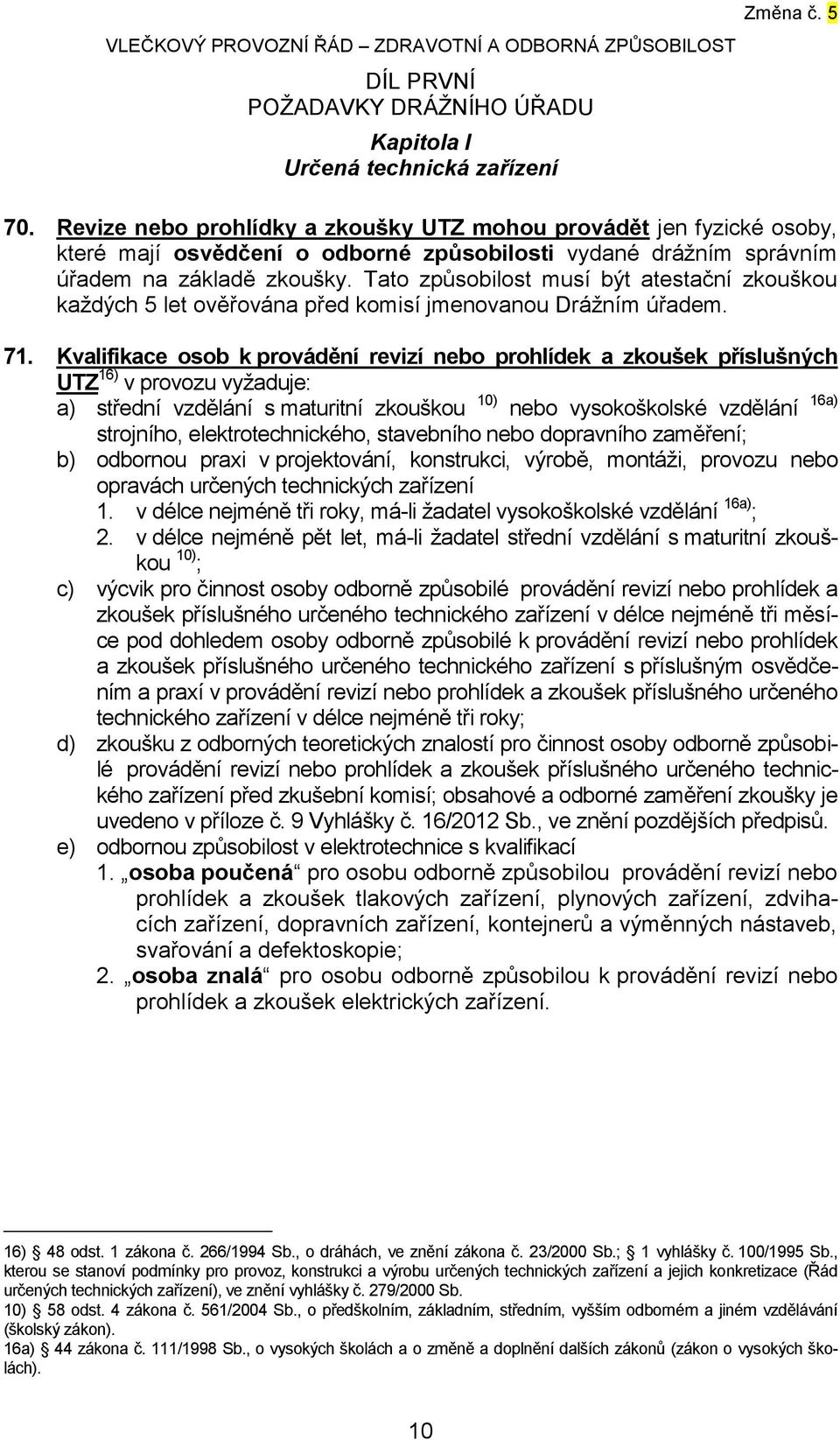 Tato způsobilost musí být atestační zkouškou každých 5 let ověřována před komisí jmenovanou Drážním úřadem. 71.