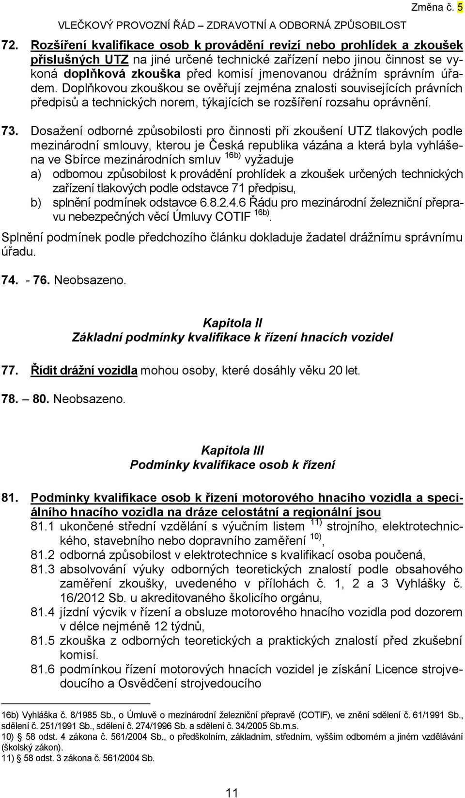 Dosažení odborné způsobilosti pro činnosti při zkoušení UTZ tlakových podle mezinárodní smlouvy, kterou je Česká republika vázána a která byla vyhlášena ve Sbírce mezinárodních smluv 16b) vyžaduje a)