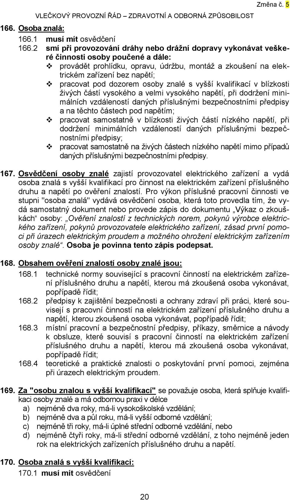 dozorem osoby znalé s vyšší kvalifikací v blízkosti živých částí vysokého a velmi vysokého napětí, při dodržení minimálních vzdáleností daných příslušnými bezpečnostními předpisy a na těchto částech