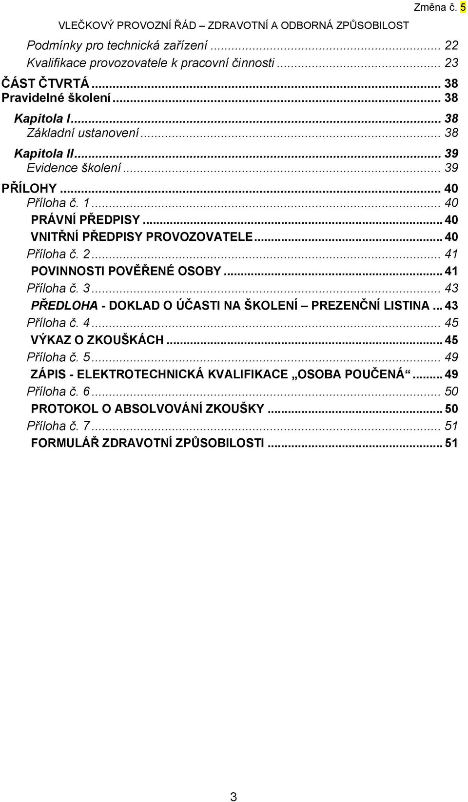 .. 41 POVINNOSTI POVĚŘENÉ OSOBY... 41 Příloha č. 3... 43 PŘEDLOHA - DOKLAD O ÚČASTI NA ŠKOLENÍ PREZENČNÍ LISTINA... 43 Příloha č. 4... 45 VÝKAZ O ZKOUŠKÁCH.