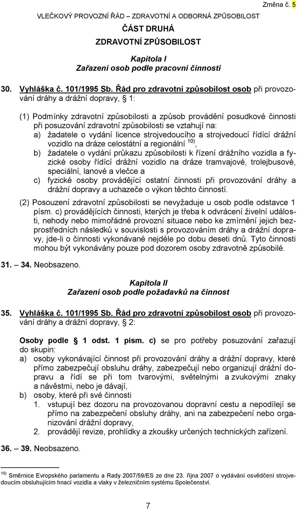 vztahují na: a) žadatele o vydání licence strojvedoucího a strojvedoucí řídící drážní vozidlo na dráze celostátní a regionální 10), b) žadatele o vydání průkazu způsobilosti k řízení drážního vozidla