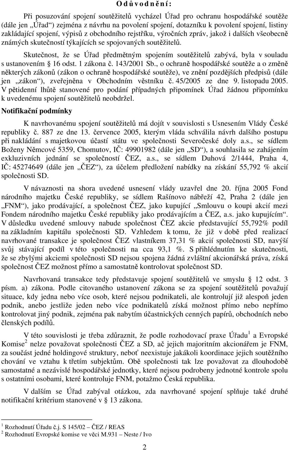 Skutečnost, že se Úřad předmětným spojením soutěžitelů zabývá, byla v souladu s ustanovením 16 odst. 1 zákona č. 143/2001 Sb.