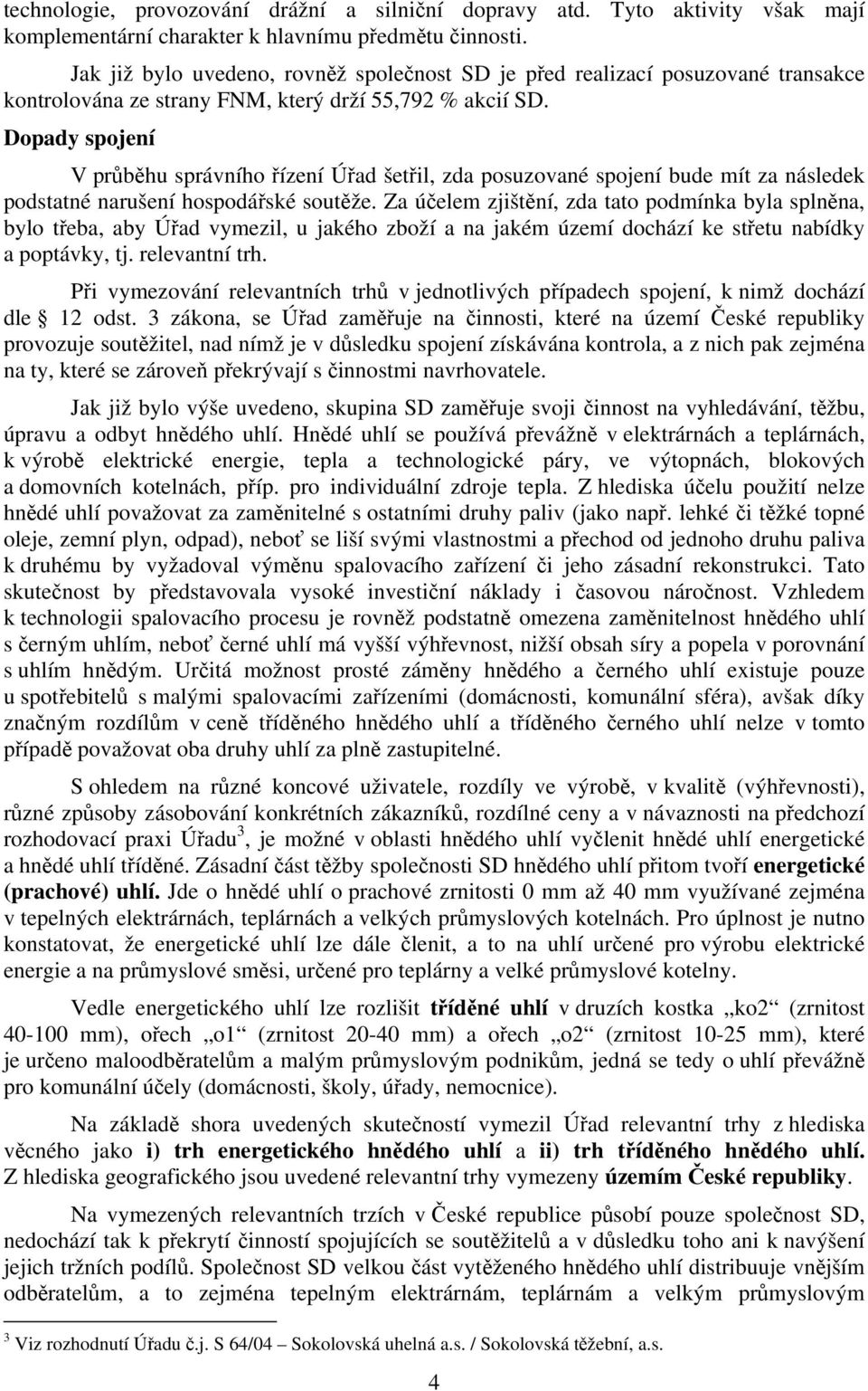 Dopady spojení V průběhu správního řízení Úřad šetřil, zda posuzované spojení bude mít za následek podstatné narušení hospodářské soutěže.