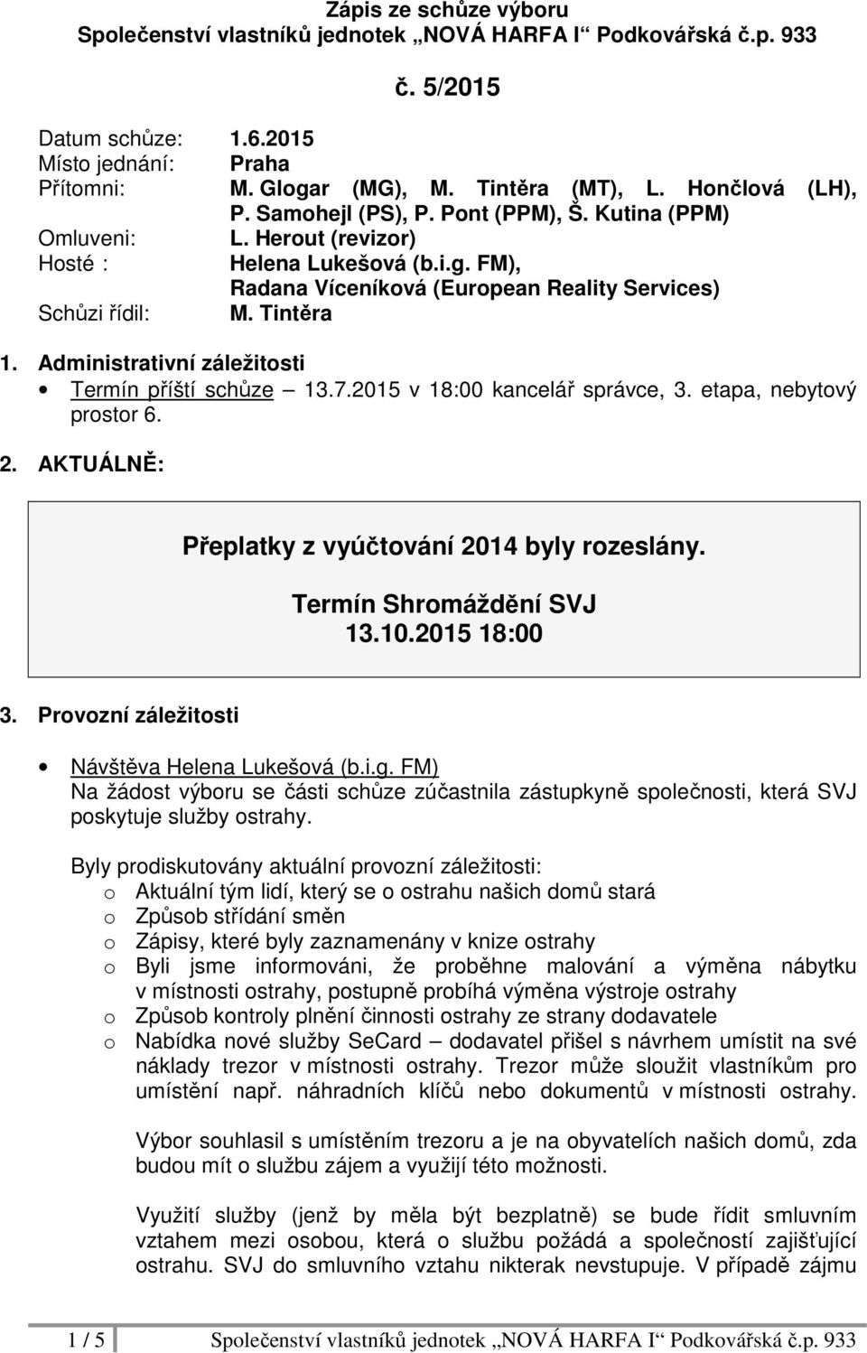 Tintěra 1. Administrativní záležitosti Termín příští schůze 13.7.2015 v 18:00 kancelář správce, 3. etapa, nebytový prostor 6. 2. AKTUÁLNĚ: Přeplatky z vyúčtování 2014 byly rozeslány.