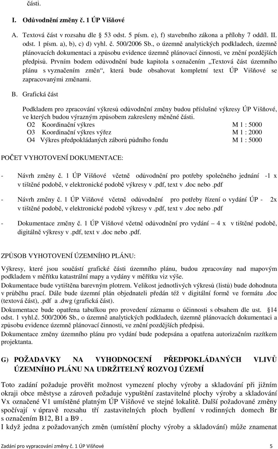 Prvním bodem odůvodnění bude kapitola s označením Textová část územního plánu s vyznačením změn, která bude obsahovat kompletní text ÚP Višňové se zapracovanými změnami. B.