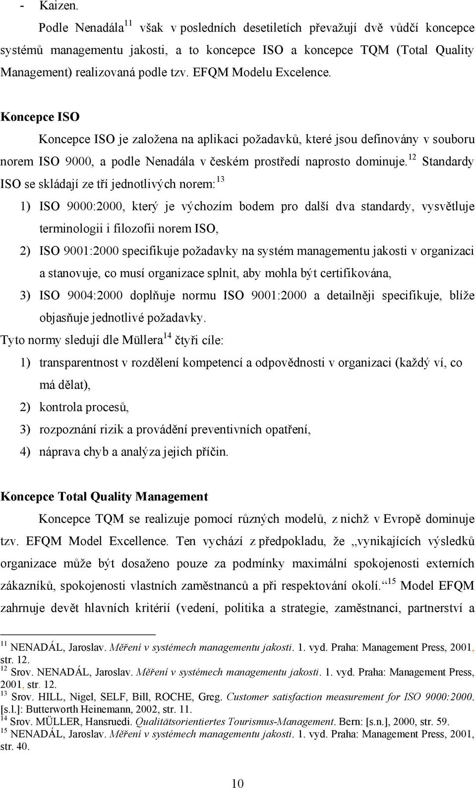 12 Standardy ISO se skládají ze tří jednotlivých norem: 13 1) ISO 9000:2000, který je výchozím bodem pro další dva standardy, vysvětluje terminologii i filozofii norem ISO, 2) ISO 9001:2000