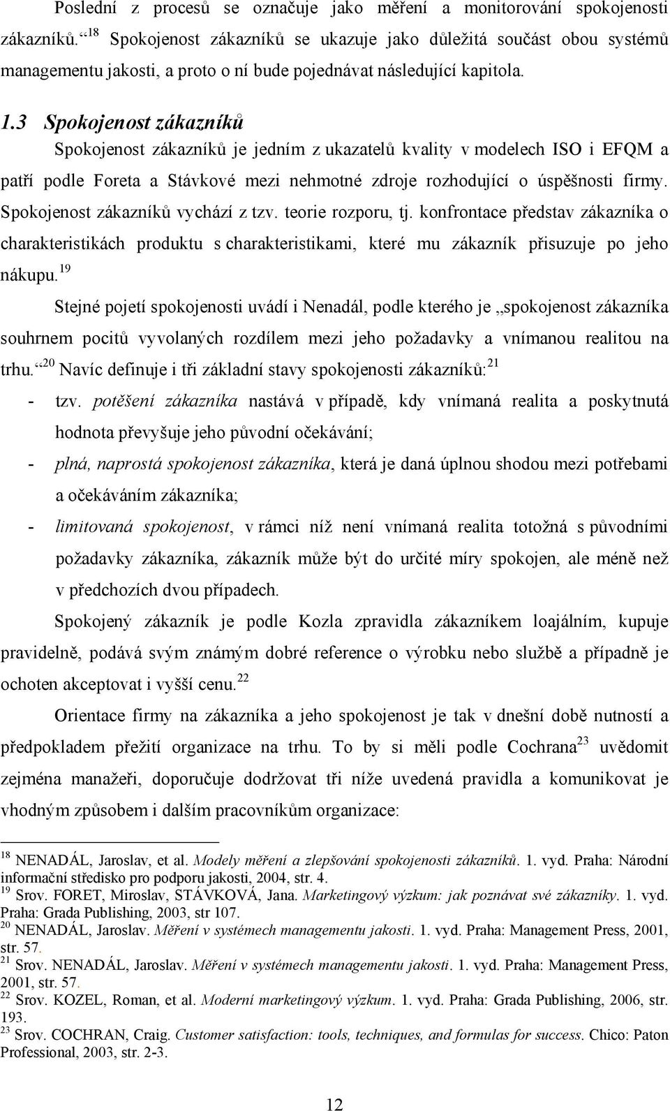 3 Spokojenost zákazníků Spokojenost zákazníků je jedním z ukazatelů kvality v modelech ISO i EFQM a patří podle Foreta a Stávkové mezi nehmotné zdroje rozhodující o úspěšnosti firmy.