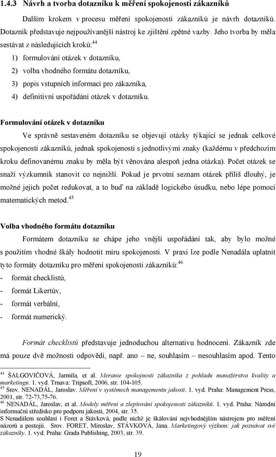 Jeho tvorba by měla sestávat z následujících kroků: 44 1) formulování otázek v dotazníku, 2) volba vhodného formátu dotazníku, 3) popis vstupních informací pro zákazníka, 4) definitivní uspořádání