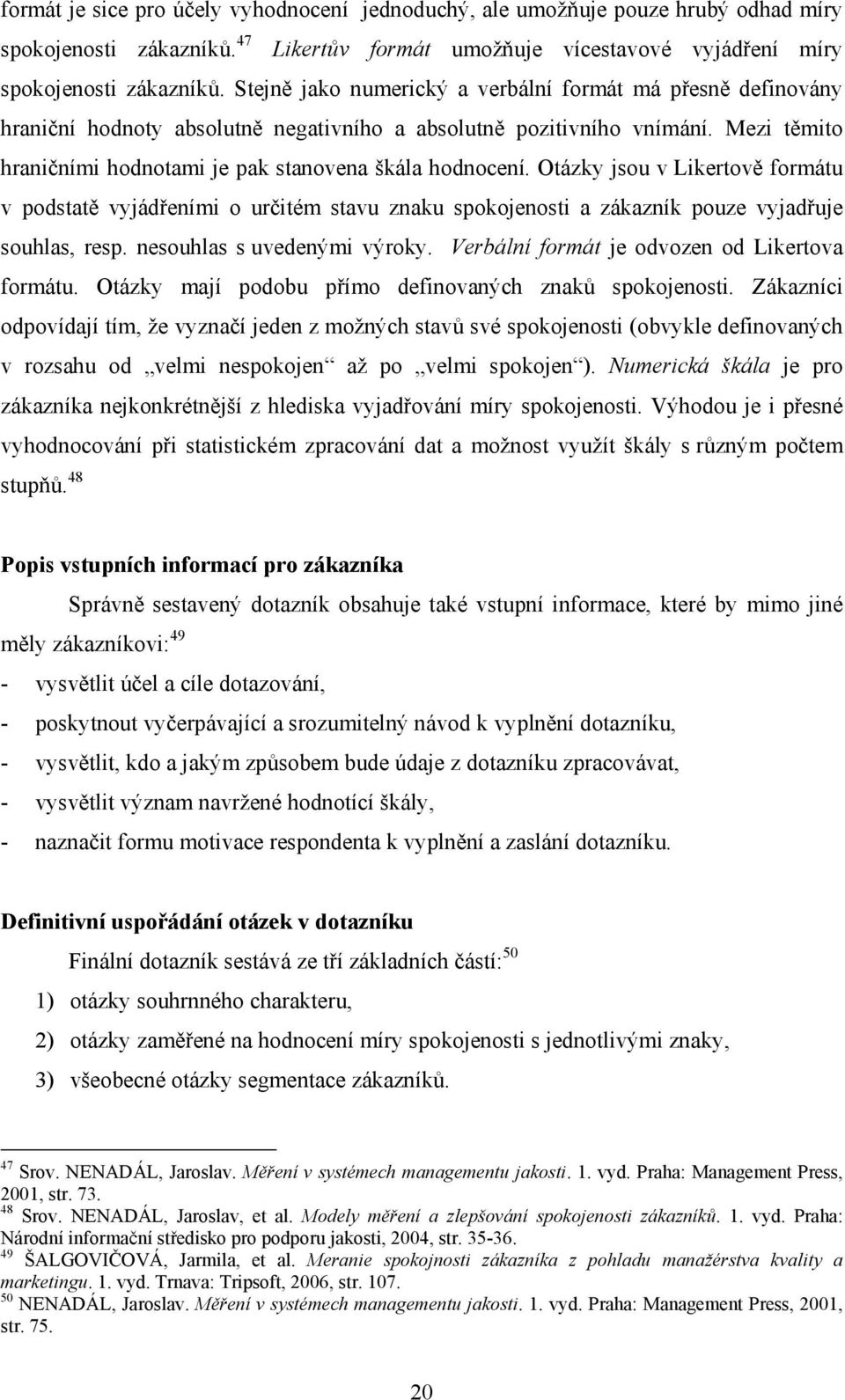 Otázky jsou v Likertově formátu v podstatě vyjádřeními o určitém stavu znaku spokojenosti a zákazník pouze vyjadřuje souhlas, resp. nesouhlas s uvedenými výroky.