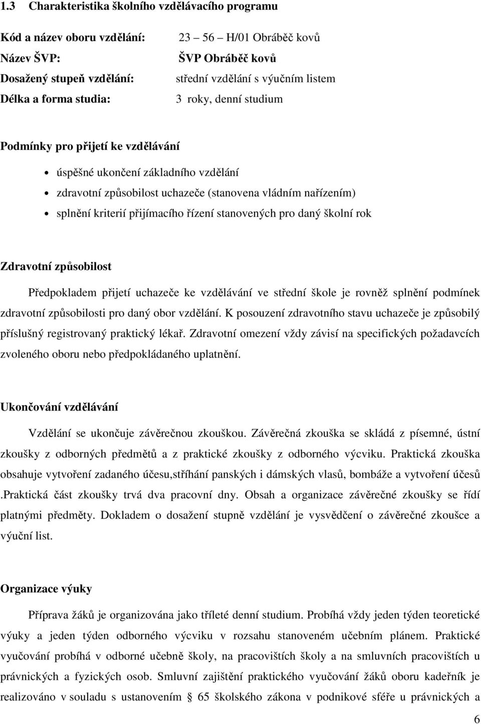 řízení stanovených pro daný školní rok Zdravotní způsobilost Předpokladem přijetí uchazeče ke vzdělávání ve střední škole je rovněž splnění podmínek zdravotní způsobilosti pro daný obor vzdělání.