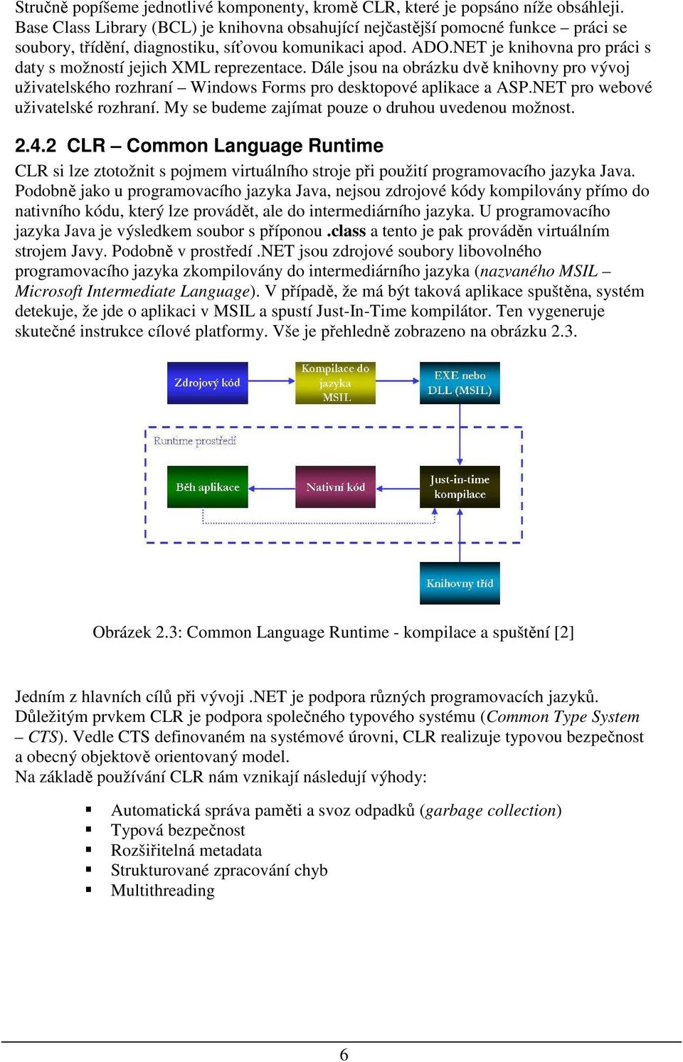 NET je knihovna pro práci s daty s možností jejich XML reprezentace. Dále jsou na obrázku dvě knihovny pro vývoj uživatelského rozhraní Windows Forms pro desktopové aplikace a ASP.