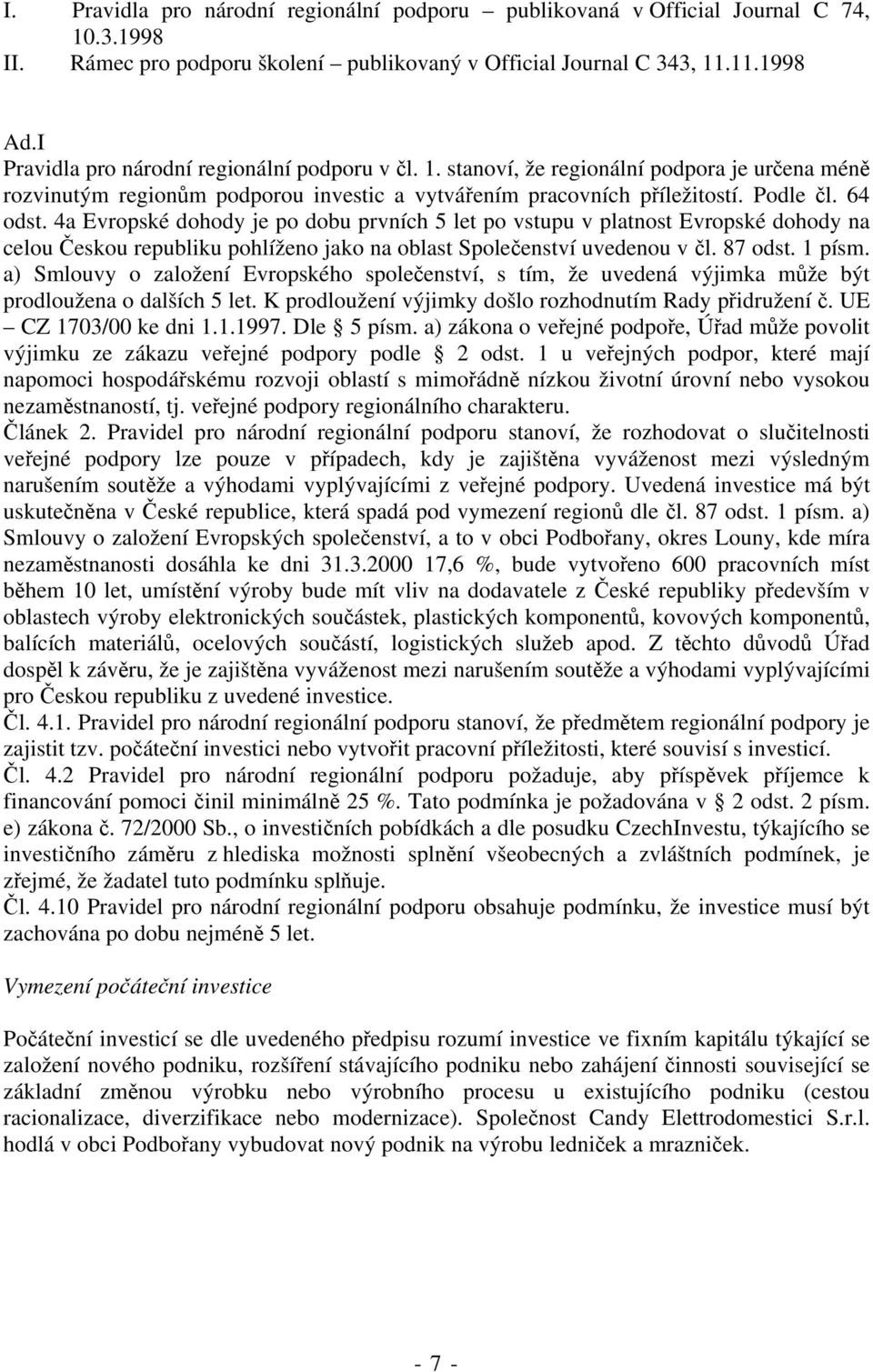 4a Evropské dohody je po dobu prvních 5 let po vstupu v platnost Evropské dohody na celou Českou republiku pohlíženo jako na oblast Společenství uvedenou v čl. 87 odst. 1 písm.