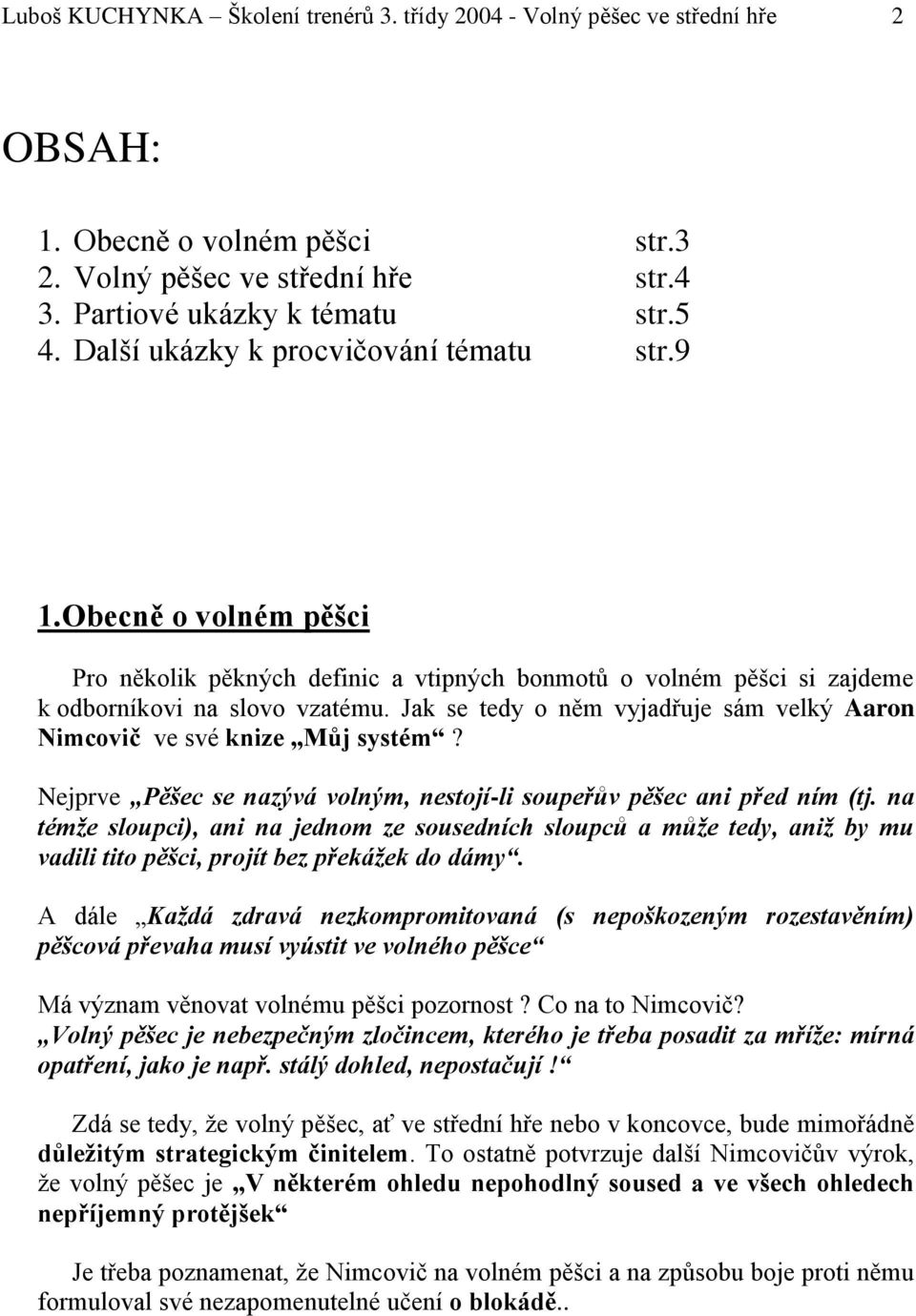 Jak se tedy o něm vyjadřuje sám velký Aaron Nimcovič ve své knize Můj systém? Nejprve Pěšec se nazývá volným, nestojí-li soupeřův pěšec ani před ním (tj.