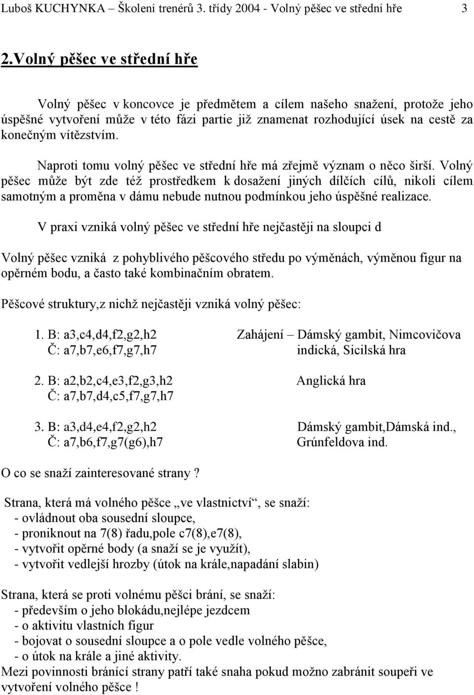 vítězstvím. Naproti tomu volný pěšec ve střední hře má zřejmě význam o něco širší.