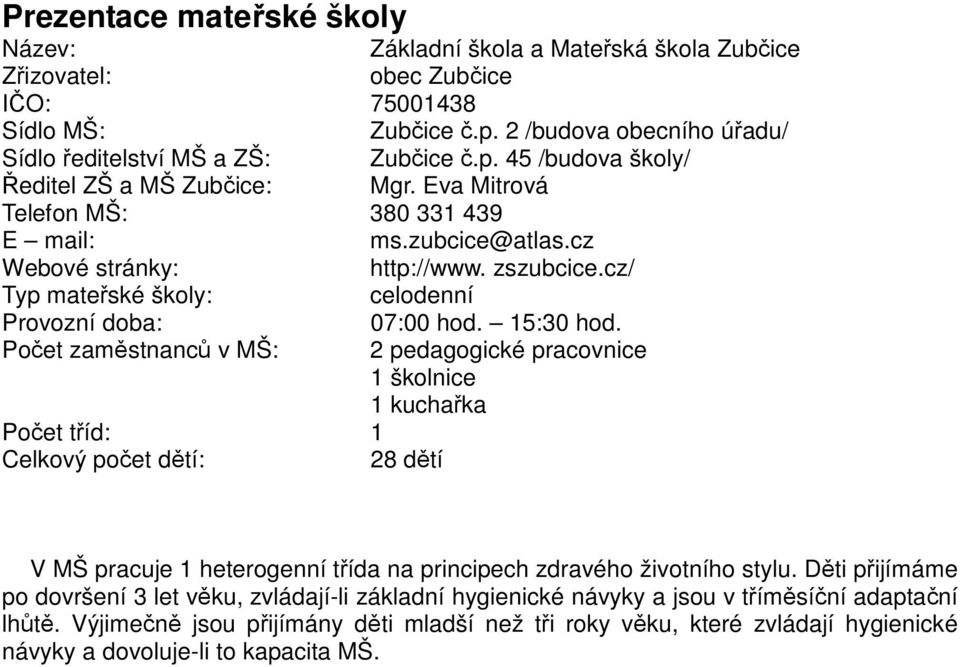 Počet zaměstnanců v MŠ: 2 pedagogické pracovnice 1 školnice 1 kuchařka Počet tříd: 1 Celkový počet dětí: 28 dětí V MŠ pracuje 1 heterogenní třída na principech zdravého životního stylu.