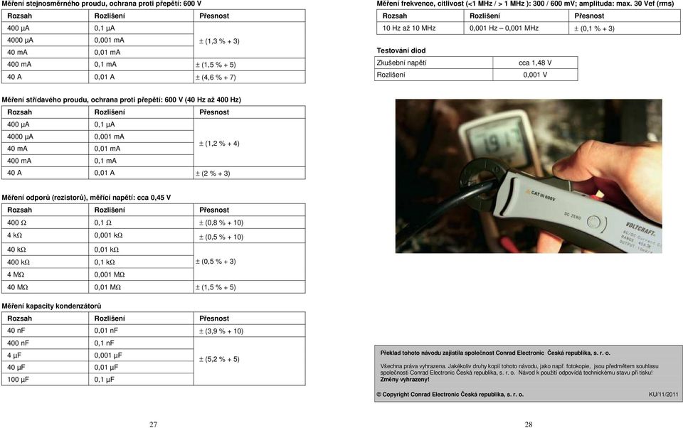 30 Vef (rms) Rozsah Rozlišení Přesnost 10 Hz až 10 MHz 0,001 Hz 0,001 MHz ± (0,1 % + 3) Testování diod Zkušební napětí cca 1,48 V Rozlišení 0,001 V Měření střídavého proudu, ochrana proti přepětí: