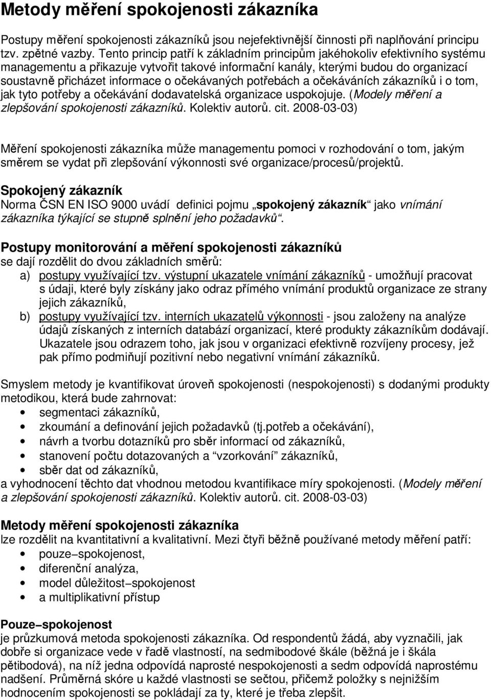 očekávaných potřebách a očekáváních zákazníků i o tom, jak tyto potřeby a očekávání dodavatelská organizace uspokojuje. (Modely měření a zlepšování spokojenosti zákazníků. Kolektiv autorů. cit.