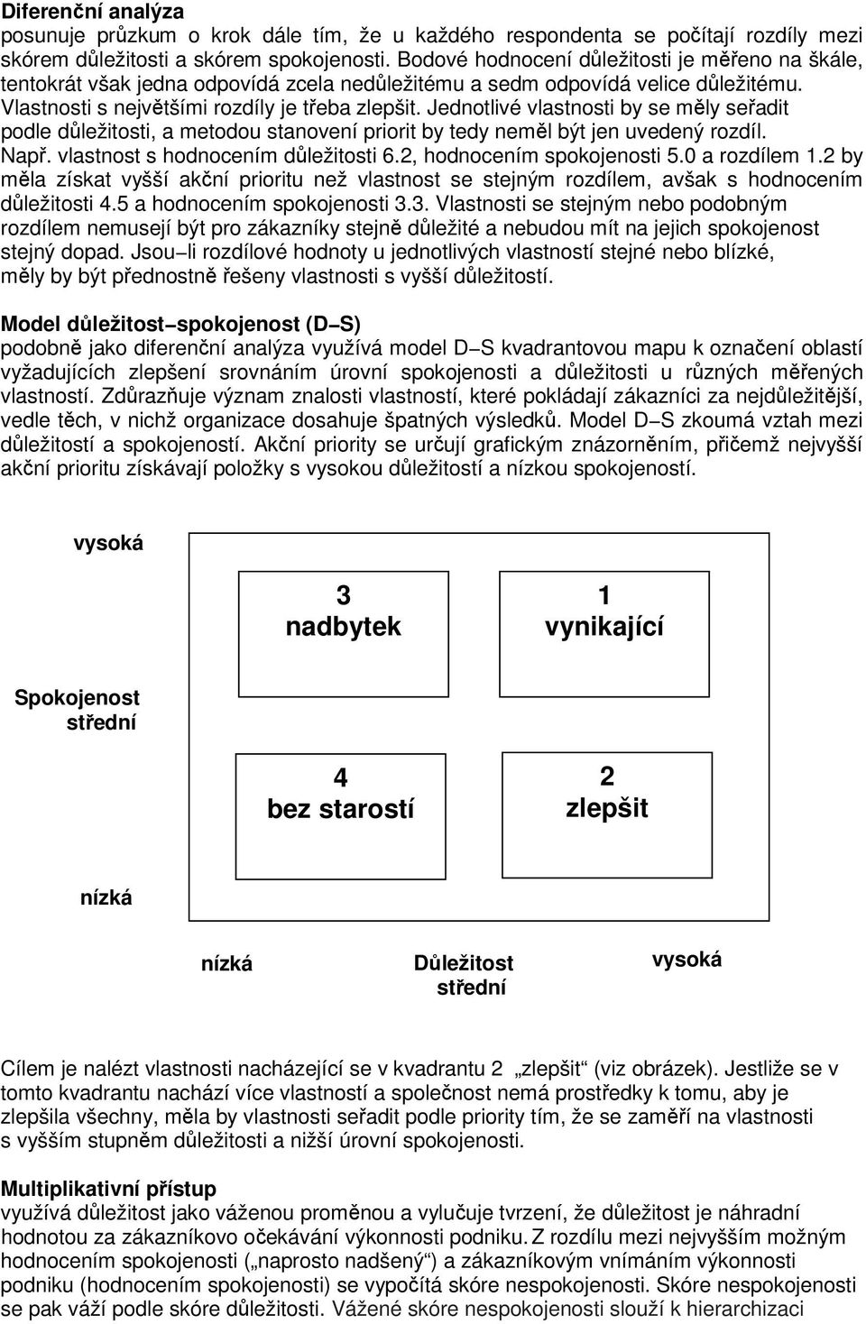Jednotlivé vlastnosti by se měly seřadit podle důležitosti, a metodou stanovení priorit by tedy neměl být jen uvedený rozdíl. Např. vlastnost s hodnocením důležitosti 6.2, hodnocením spokojenosti 5.